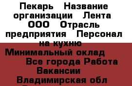 Пекарь › Название организации ­ Лента, ООО › Отрасль предприятия ­ Персонал на кухню › Минимальный оклад ­ 32 000 - Все города Работа » Вакансии   . Владимирская обл.,Вязниковский р-н